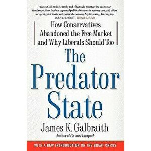 The Predator State: How Conservatives Abandoned the Free Market and Why Liberals Should Too, Paperback - James K. Galbraith imagine