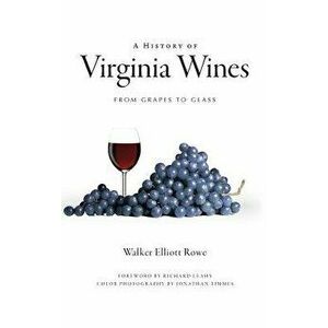 A History of Virginia Wines: From Grapes to Glass - Walker Elliott Rowe imagine