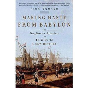 Making Haste from Babylon: The Mayflower Pilgrims and Their World: A New History, Paperback - Nick Bunker imagine