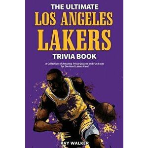 The Ultimate Los Angeles Lakers Trivia Book: A Collection of Amazing Trivia Quizzes and Fun Facts for Die-Hard L.A. Lakers Fans! - Ray Walker imagine