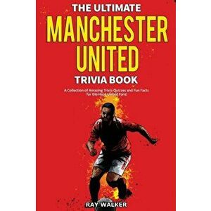 The Ultimate Manchester United Trivia Book: A Collection of Amazing Trivia Quizzes and Fun Facts for Die-Hard Man United Fans! - Ray Walker imagine