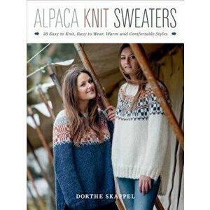 Alpaca Knit Sweaters: 28 Easy-To-Knit, Easy-To-Wear, Warm and Comfortable Styles, Paperback - Dorthe Skappel imagine