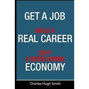 Get a Job, Build a Real Career and Defy a Bewildering Economy, Paperback - Charles Hugh Smith imagine