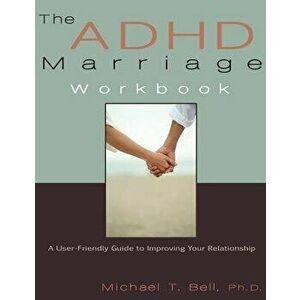 The ADHD Marriage Workbook: A User-Friendly Guide to Improving Your Relationship, Paperback - Michael T. Bell imagine