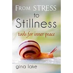 From Stress to Stillness: Tools for Inner Peace, Paperback - Gina Lake imagine