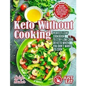 Keto Without Cooking: Perfect LCHF Cookbook to Stay Low Carb or Keto When You Don't Want to Cook. No-Cook Recipes and 14-Day Meal Plan for B - Adele B imagine