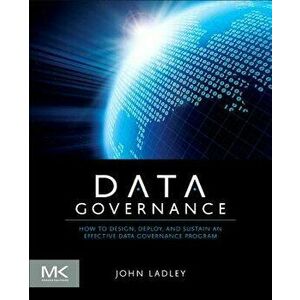 Data Governance: How to Design, Deploy and Sustain an Effective Data Governance Program, Paperback - John Ladley imagine