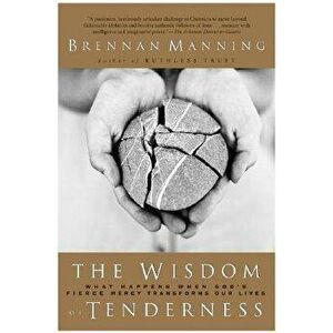 The Wisdom of Tenderness: What Happens When God's Fierce Mercy Transforms Our Lives, Paperback - Brennan Manning imagine