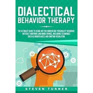 Dialectical Behavior Therapy: The Ultimate Guide for Using Dbt for Borderline Personality Disorder, Difficult Emotions and Mood Swings, Including Te, imagine
