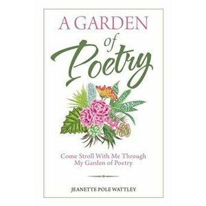 A Garden of Poetry: Come Stroll with Me Through My Garden of Poetry, Paperback - Jeanette Pole Wattley imagine