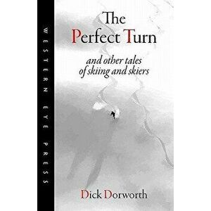 The Perfect Turn: And Other Tales of Skiing and Skiers, Paperback - Dick Dorworth imagine