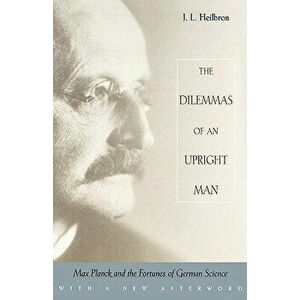 The Dilemmas of an Upright Man: Max Planck and the Fortunes of German Science, with a New Afterword, Paperback - J. L. Heilbron imagine