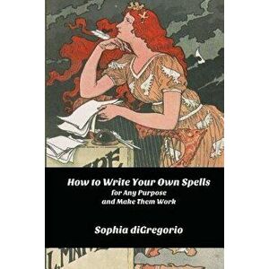 How to Write Your Own Spells for Any Purpose and Make Them Work, Paperback - Sophia DiGregorio imagine