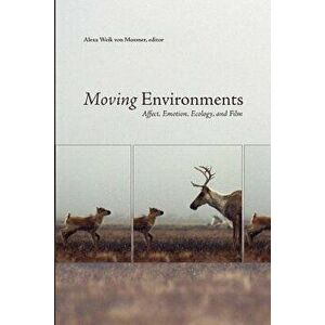 Moving Environments: Affect, Emotion, Ecology, and Film, Paperback - Alexa Weik Von Mossner imagine