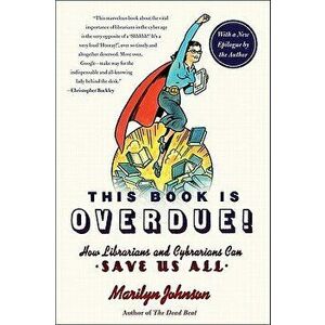 This Book Is Overdue!: How Librarians and Cybrarians Can Save Us All, Paperback - Marilyn Johnson imagine