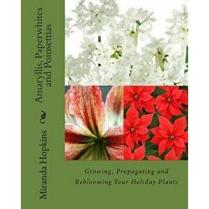 Amaryllis, Paperwhites and Poinsettias: Growing, Propagating and Reblooming Your Holiday Plants, Paperback - Miranda Hopkins imagine