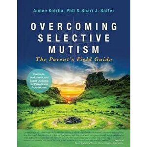 Overcoming Selective Mutism: The Parent's Field Guide, Paperback - Aimee Kotrba imagine