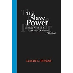 The Slave Power: The Free North and Southern Domination, 1780--1860, Paperback - Leonard L. Richards imagine
