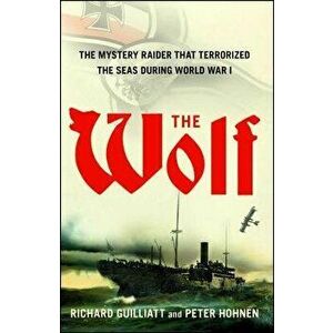 The Wolf: The Mystery Raider That Terrorized the Seas During World War I, Paperback - Richard Guilliatt imagine