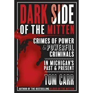 Dark Side of the Mitten: Crimes of Power & Powerful Criminals in Michigan's Past & Present, Paperback - Tom Carr imagine