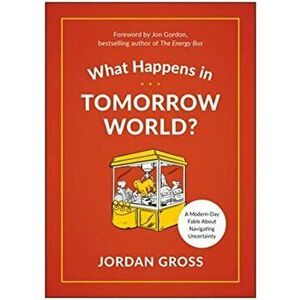What Happens in Tomorrow World?: A Modern-Day Fable about Navigating Uncertainty, Hardcover - Jordan Gross imagine