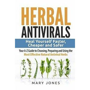 Herbal Antivirals: Heal Yourself Faster, Cheaper and Safer - Your A-Z Guide to Choosing, Preparing and Using the Most Effective Natural A, Paperback - imagine