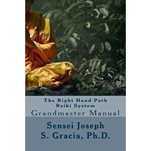 The Right Hand Path Reiki System: Grandmaster Manual, Paperback - Ph. D. Sensei Joseph S. Gracia imagine