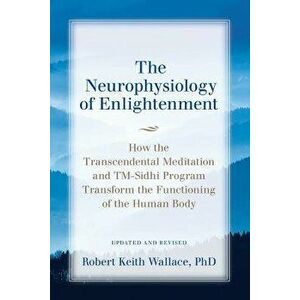 The Neurophysiology of Enlightenment: How the Transcendental Meditation and TM-Sidhi Program Transform the Functioning of the Human Body, Paperback - imagine