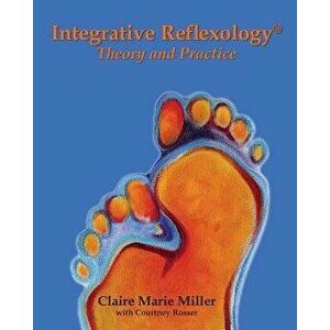 Integrative Reflexology(r): Theory and Practice, Paperback - Claire Marie Miller imagine