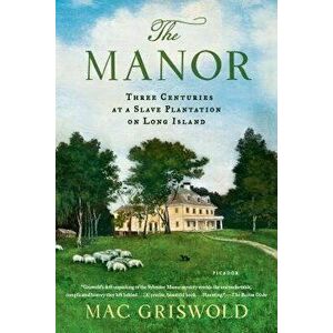Manor: Three Centuries at a Slave Plantation on Long Island, Paperback - Mac Griswold imagine