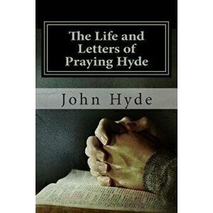 The Life and Letters of Praying Hyde, Paperback - MR John Nelson Hyde imagine