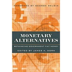 Monetary Alternatives: Rethinking Government Fiat Money, Paperback - James Dorn imagine