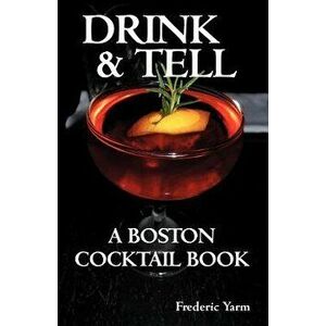 Drink & Tell: A Boston Cocktail Book, Paperback - Frederic Robert Yarm imagine