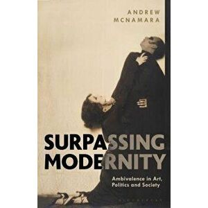Surpassing Modernity: Ambivalence in Art, Politics and Society, Paperback - Andrew McNamara imagine