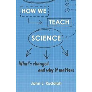 How We Teach Science: What's Changed, and Why It Matters, Hardcover - John L. Rudolph imagine