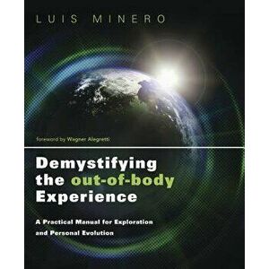 Demystifying the Out-Of-Body Experience: A Practical Manual for Exploration and Personal Evolution, Paperback - Luis Minero imagine