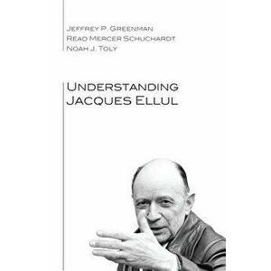 Understanding Jacques Ellul, Paperback - Jeffrey P. Greenman imagine