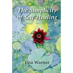 The Simplicity of Self-Healing, Paperback - Lisa Warner imagine
