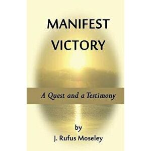 Manifest Victory: A Quest and a Testimony, Paperback - J. Rufus Moseley imagine