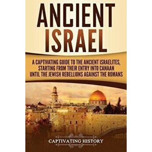 Ancient Israel: A Captivating Guide to the Ancient Israelites, Starting from Their Entry Into Canaan Until the Jewish Rebellions Again, Paperback - Ca imagine