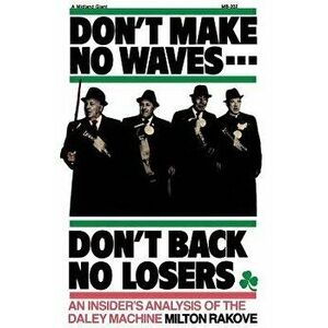 Don't Make No Waves...Don't Back No Losers: An Insiders' Analysis of the Daley Machine, Paperback - Milton L. Rakove imagine