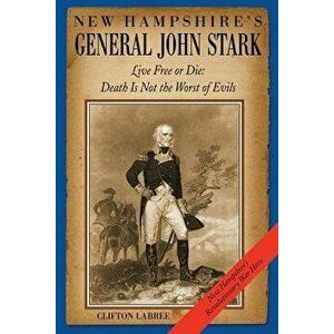 New Hampshire's General John Stark: Live Free or Die: Death Is Not the Worst of Evils, Paperback - Mr Clifton Labree imagine