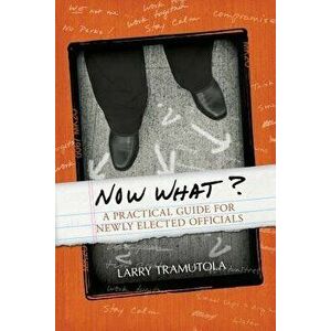 Now What?: A Practical Guide for Newly Elected Officials, Paperback - Larry Tramutola imagine