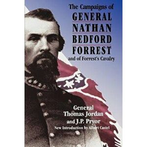 The Campaigns of General Nathan Bedford Forrest and of Forrest's Cavalry, Paperback - Thomas Jordan imagine