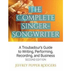 The Complete Singer-Songwriter: A Troubadour's Guide to Writing, Performing, Recording & Business, Paperback - Jeffrey Pepper Rodgers imagine
