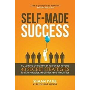Self-Made Success: Ivy League Shark Tank Entrepreneur Reveals 48 Secret Strategies to Live Happier, Healthier, and Wealthier, Paperback - Shaan Patel imagine