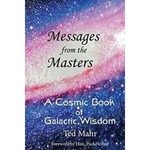 Messages from the Masters: A Cosmic Book of Galactic Wisdom, Paperback - Ted Mahr imagine