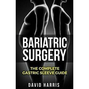 Bariatric Surgery: The Complete Gastric Sleeve Guide, Paperback - David Harris imagine