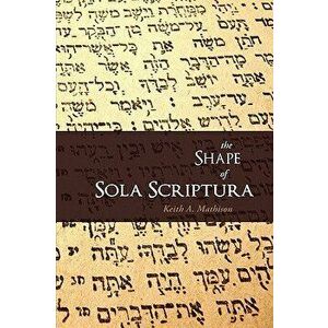 The Shape of Sola Scriptura, Paperback - Keith A. Mathison imagine