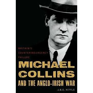 Michael Collins and the Anglo-Irish War: Britain's Counterinsurgency Failure, Hardcover - J. B. E. Hittle imagine